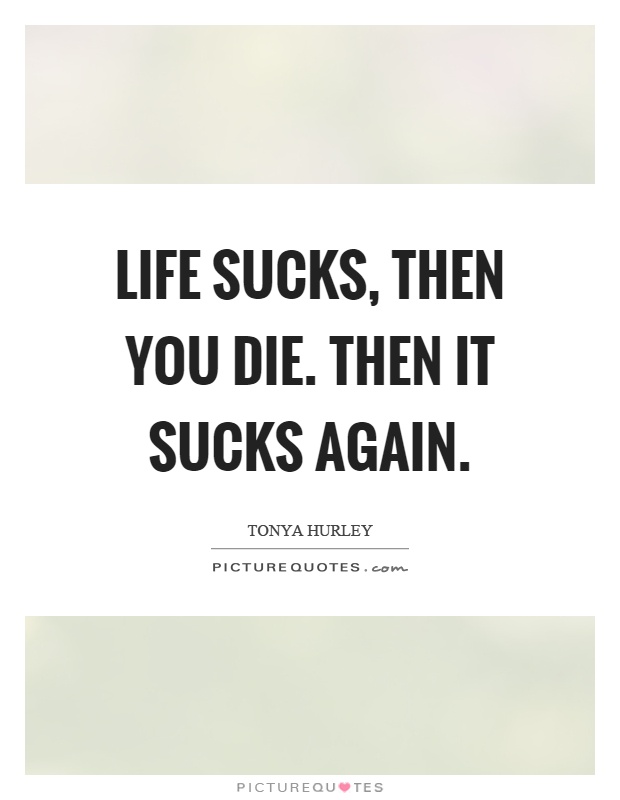 life sucks and then you die