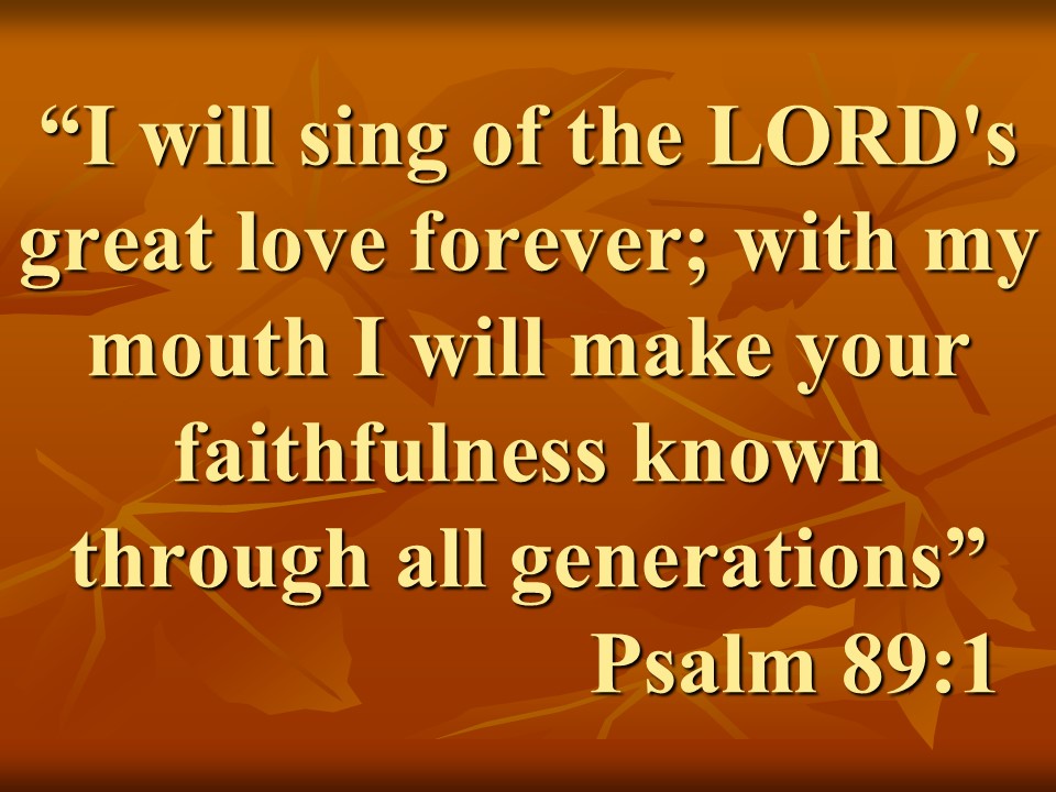 Psalm of David. I will sing of the LORD's great love forever; with my mouth I will make your faithfulness known through all generations. Psalm 89,1.jpg