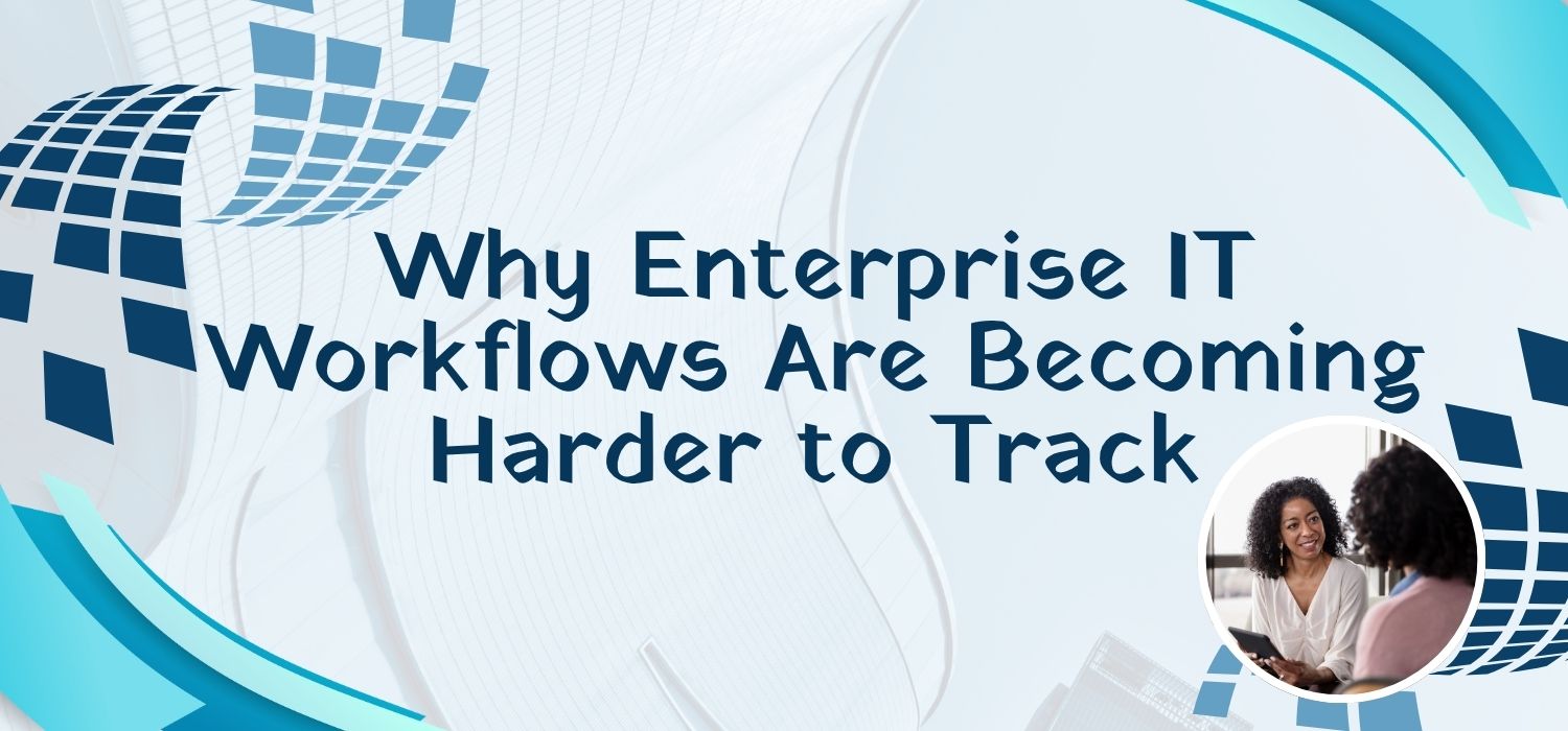 Why Enterprise IT Workflows Are Becoming Harder to Track.jpg