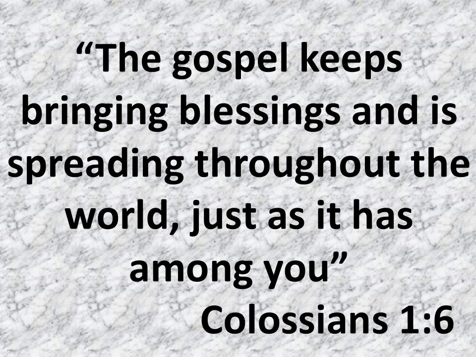 The hope of Paul. The gospel keeps bringing blessings and is spreading throughout the world, just as it has among you. Colossians 1,6.jpg