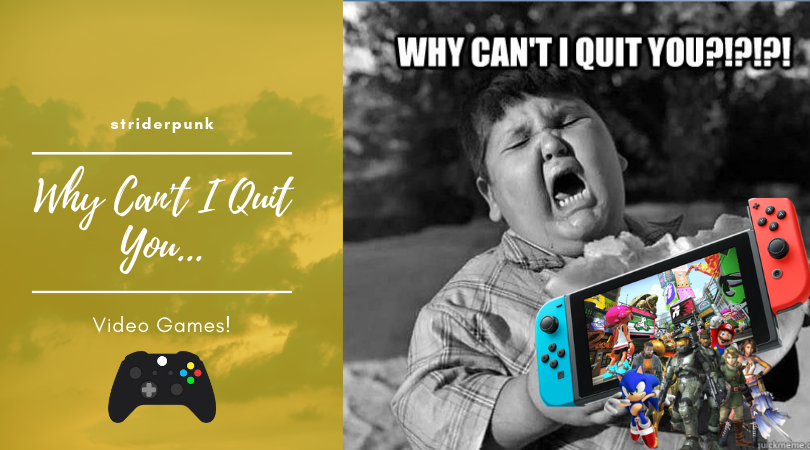 Why can't I quit you.. video games.png