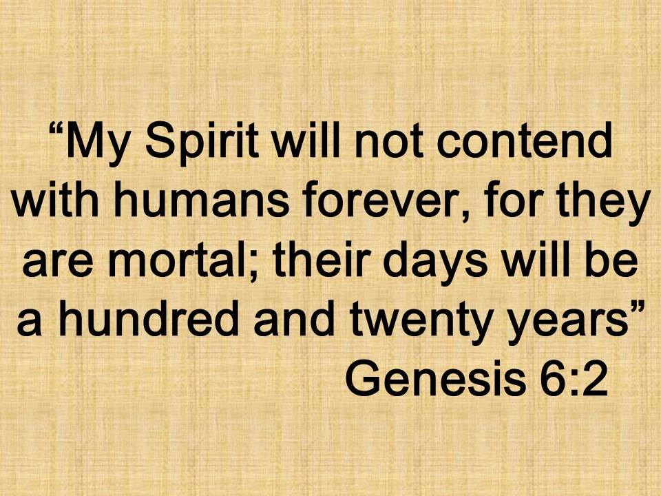 Immortality is a gift of God. My Spirit will not contend with humans forever, for they are mortal; their days will be a hundred and twenty years. Genesis 6,2.jpg
