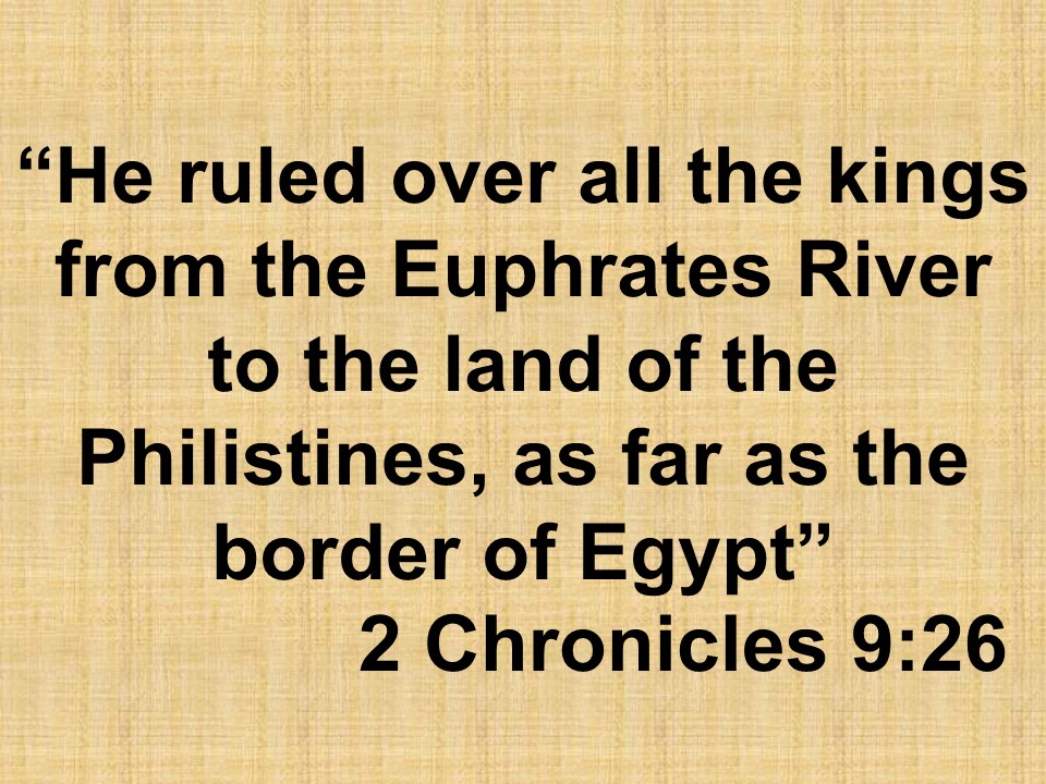 The glory of Solomon. He ruled over all the kings from the Euphrates River to the land of the Philistines, as far as the border of Egypt. 2 Chronicles 9,26.jpg