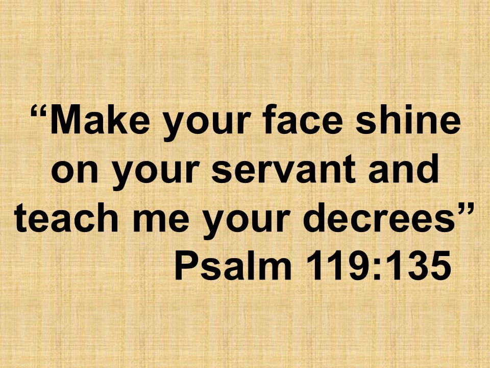 The commandments & the wisdom. Make your face shine on your servant and teach me your decrees. Psalm 119,135.jpg