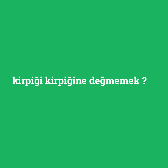 kirpigi-kirpigine-degmemek.png