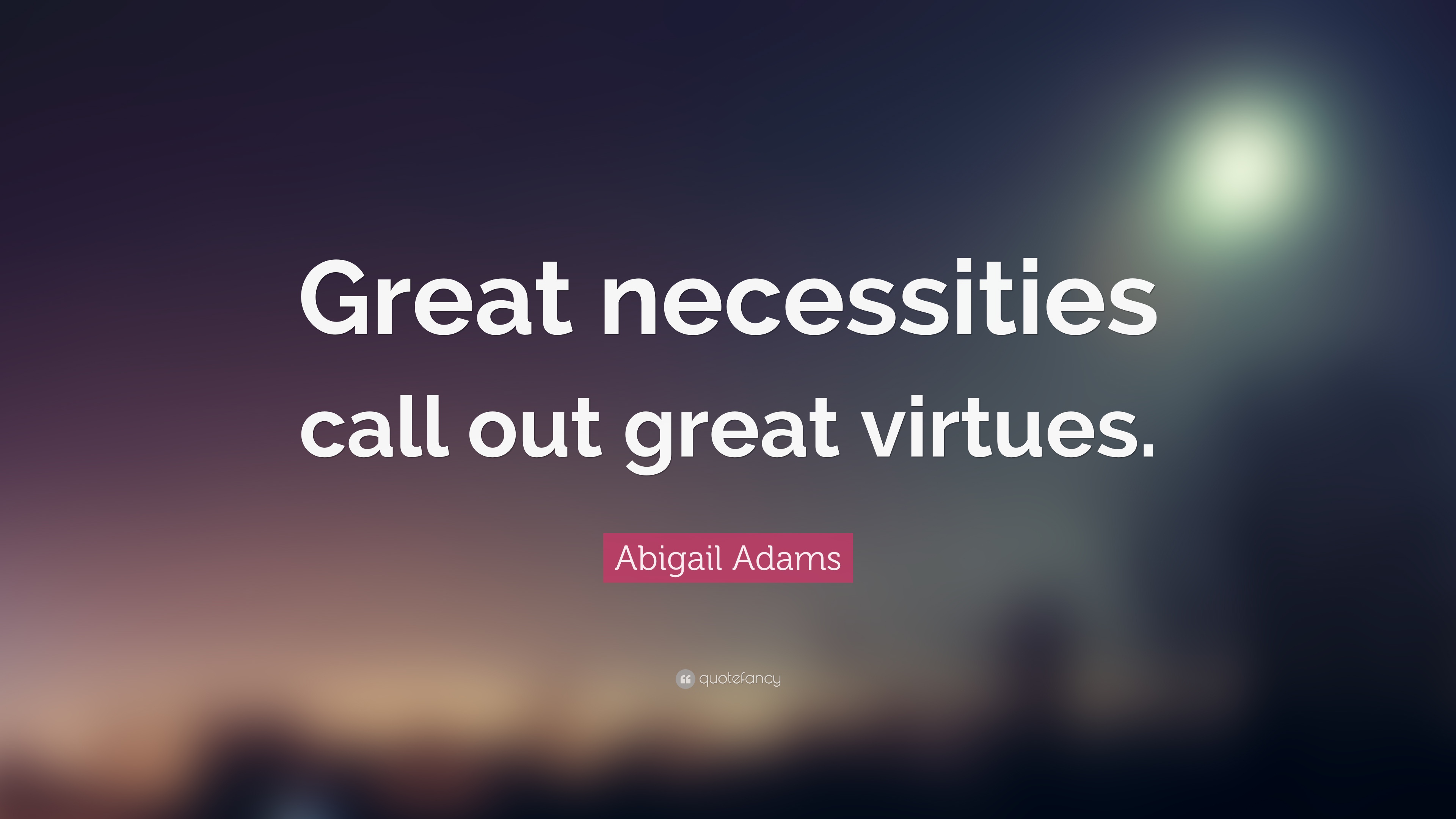 283770-Abigail-Adams-Quote-Great-necessities-call-out-great-virtues.jpg
