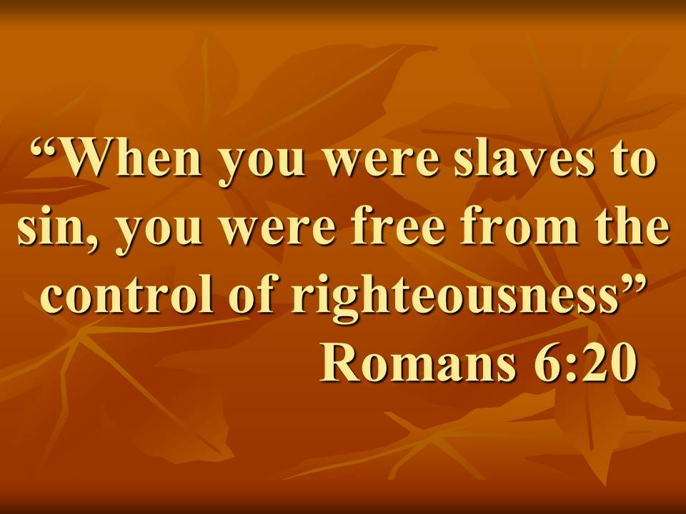 Spiritual change. When you were slaves to sin, you were free from the control of righteousness. Romans 6,20.jpg