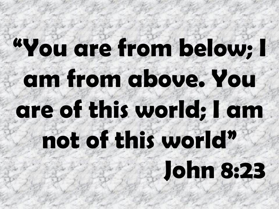 The wisdom of Jesus. You are from below; I am from above. You are of this world; I am not of this world. John 8,23.jpg