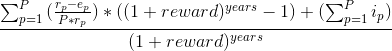 <code>\frac{\sum_{p=1}^{P}{(\frac{e_p}{P*r_p})}*((1 + reward)^{years} -1) + (\sum_{p=1}^{P}{i_p})}{(1 + reward)^{years}}</code>