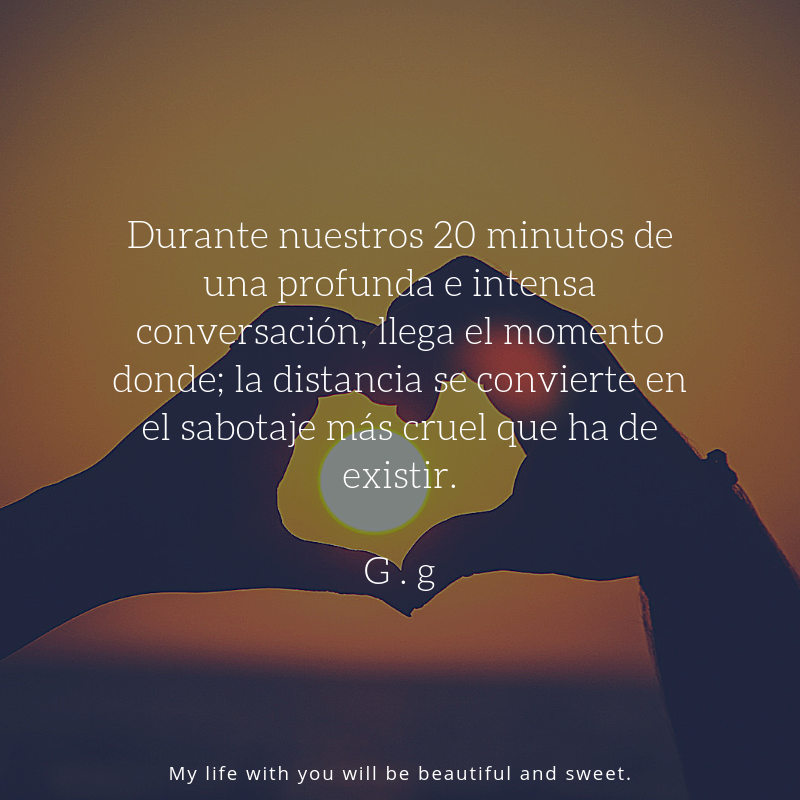 Durante nuestros 20 minutos de una profunda e intensa conversación,llega el momento donde ; la distancia se convierte en el sabotaje mas cruel que tu y yo debemos vivir..png