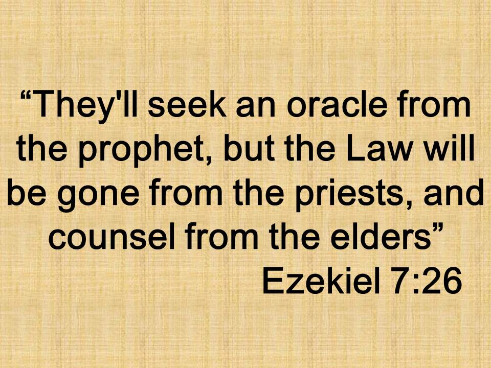 God and Ezekiel. They'll seek an oracle from the prophet, but the Law will be gone from the priests, and counsel from the elders. Ezekiel 7,26.jpg