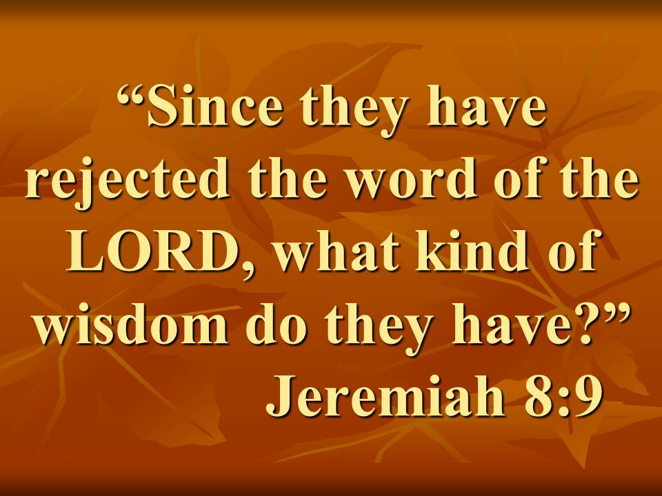 Jeremiah, the true and false wisdom. Since they have rejected the word of the LORD, what kind of wisdom do they have.
Jeremiah 8,9.jpg