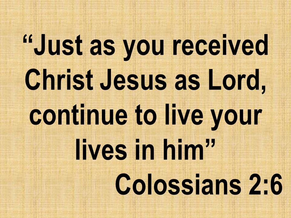 The grace of God. Just as you received Christ Jesus as Lord, continue to live your lives in him. Colossians 2,6.jpg