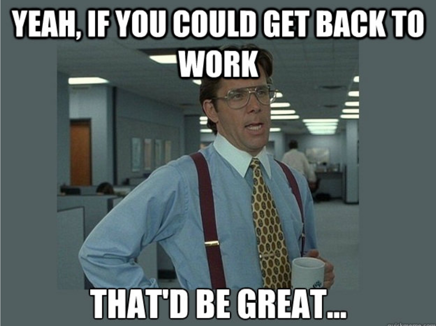 Come back to work. Go back to work. Get back to work. Back to work Мем. Get to work обои.