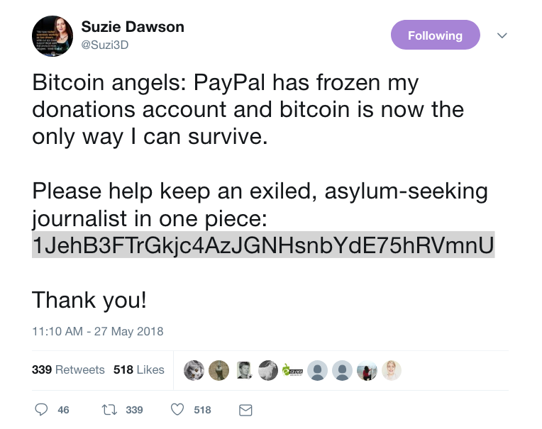 Suzie Dawson on Twitter Bitcoin angels PayPal has frozen my donations account and bitcoin is now the only way I can survive. Please help keep an exiled asylum seeking journalist in one piece 1JehB3FTrGkjc4AzJGNHsnb.png