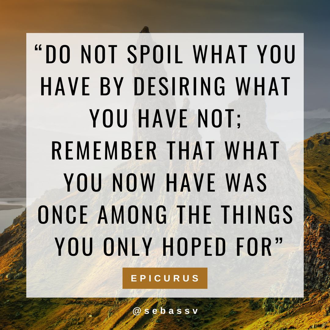 Epicurus - Do not spoil what you have by desiring what you