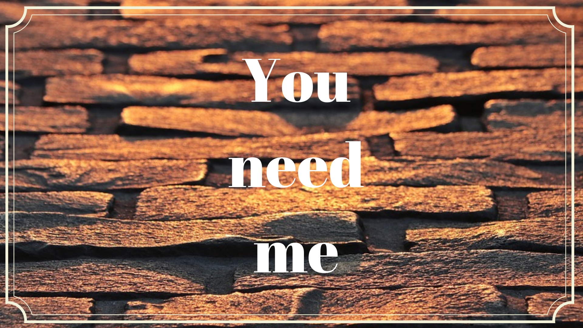 You need me.jpg