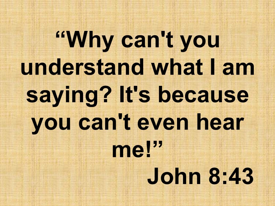 Jesus and the fear of God. Why can't you understand what I am saying. It's because you can't even hear me! John 8,43.jpg