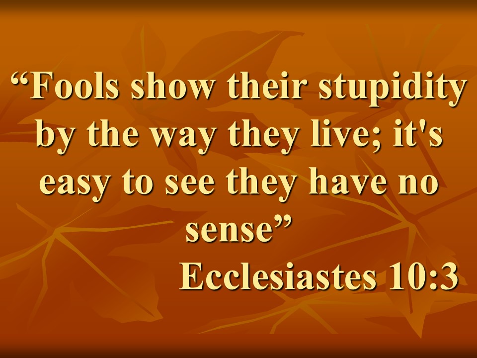 Wise teaching. Fools show their stupidity by the way they live; it's easy to see they have no sense. Ecclesiastes 10,3.jpg