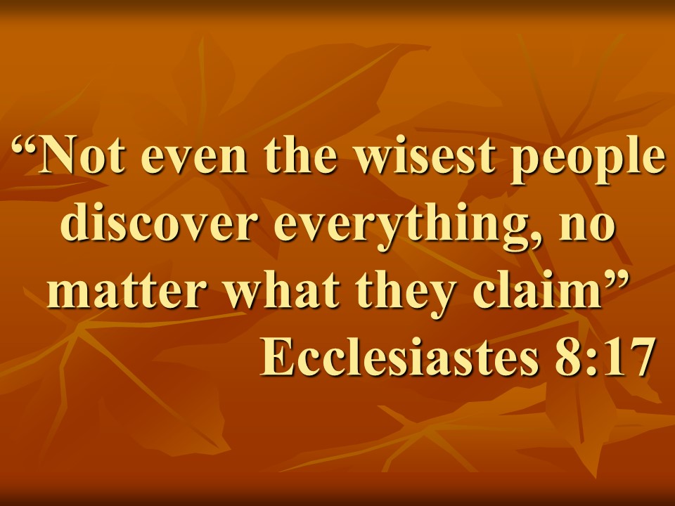 Wisdom and Humility. Not even the wisest people discover everything, no matter what they claim. Ecclesiastes 8,17.jpg