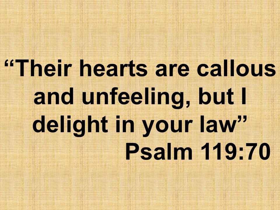 The law & the fear of God. Their hearts are callous and unfeeling, but I delight in your law. Psalm 119,70.jpg