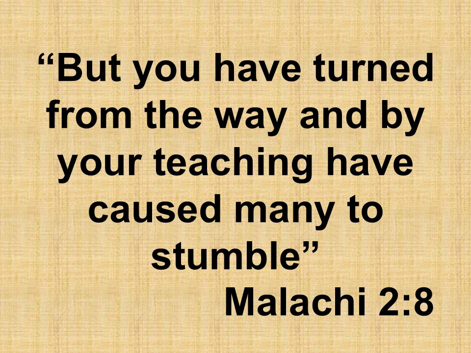 Words of the last prophet. But you have turned from the way and by your teaching have caused many to stumble. Malachi 2,8.jpg