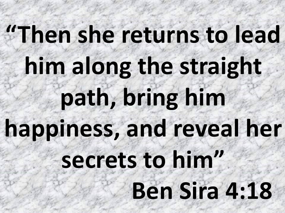 Rewards of wisdom. Then she returns to lead him along the straight path, bring him happiness, and reveal her secrets to him. Ben Sira 4,18.jpg