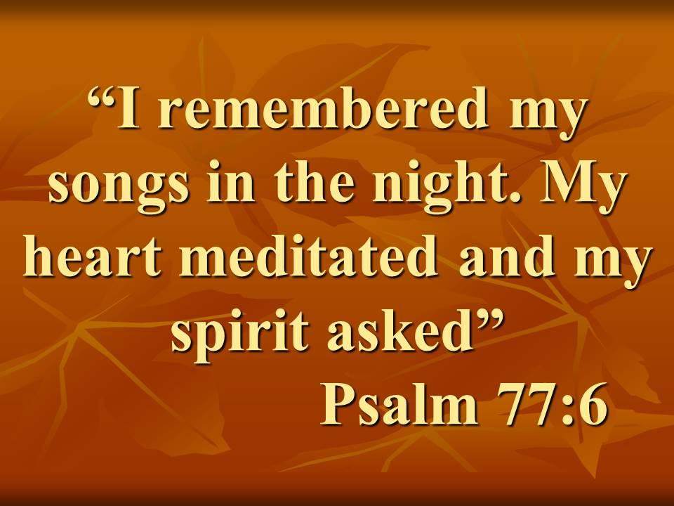 The ways of God are enigmatic. I remembered my songs in the night. My heart meditated and my spirit asked. Psalm 77,6.jpg