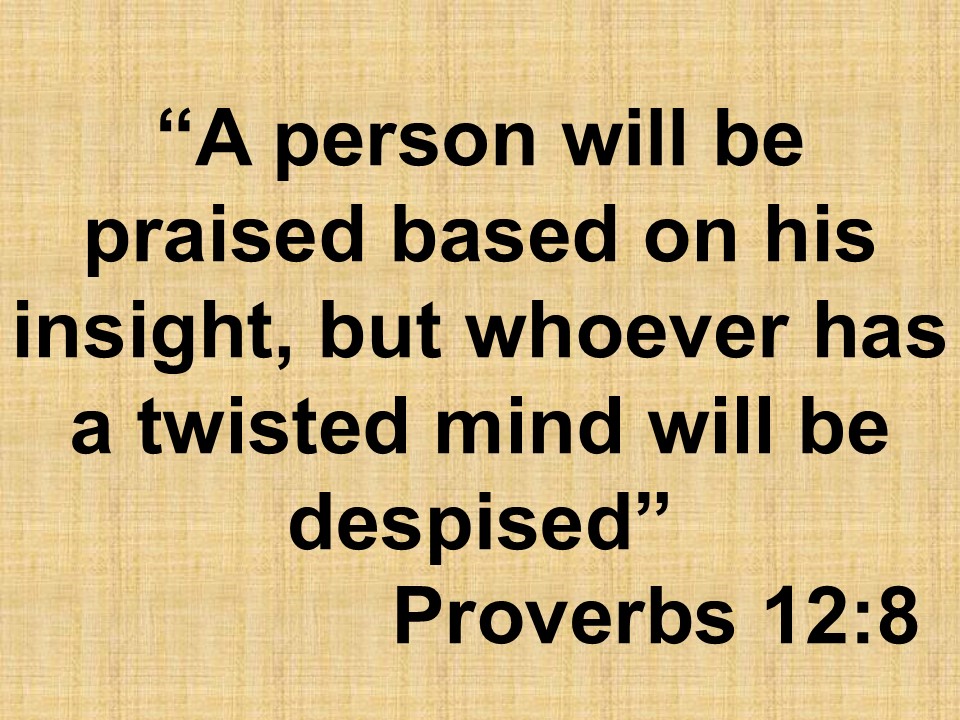 Spiritual truth. A person will be praised based on his insight, but whoever has a twisted mind will be despised. Proverbs 12,8.jpg