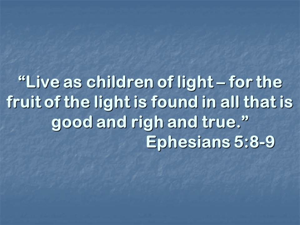 Bible study. Live as children of light - for the fruit of the light is found in all that is good and right and true.jpg