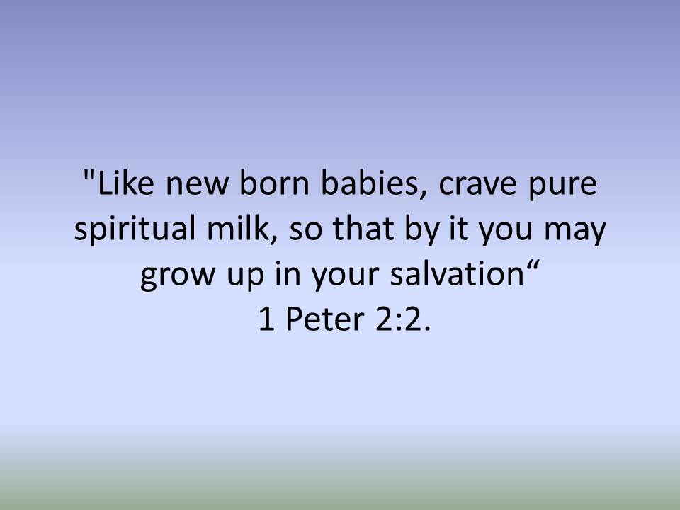Like new born babies, crave pure spiritual milk, so that by it you may grow up in your salvation. 1 Peter 2.jpg