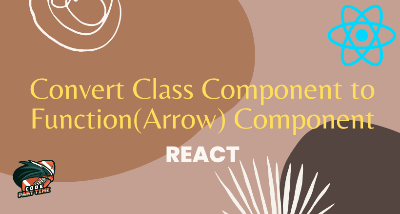 Convert Class Component to Function(Arrow) Component – React