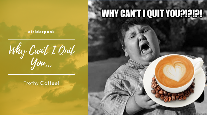 Why can't I quit you.. coffee.png