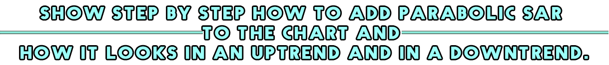 Show step by step how to add Parabolic Sar to the chart and how it looks in an uptrend and in a downtrend..png