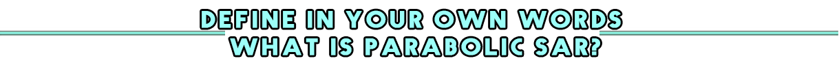 Define in your own words what is Parabolic Sar.png
