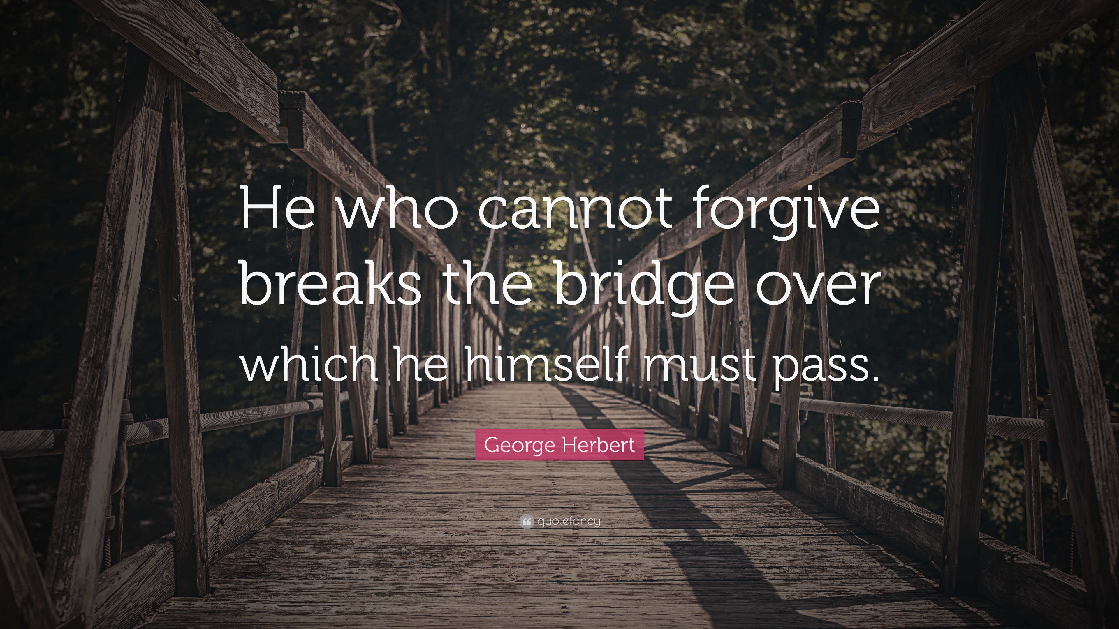 2000857-George-Herbert-Quote-He-who-cannot-forgive-breaks-the-bridge-over.jpg