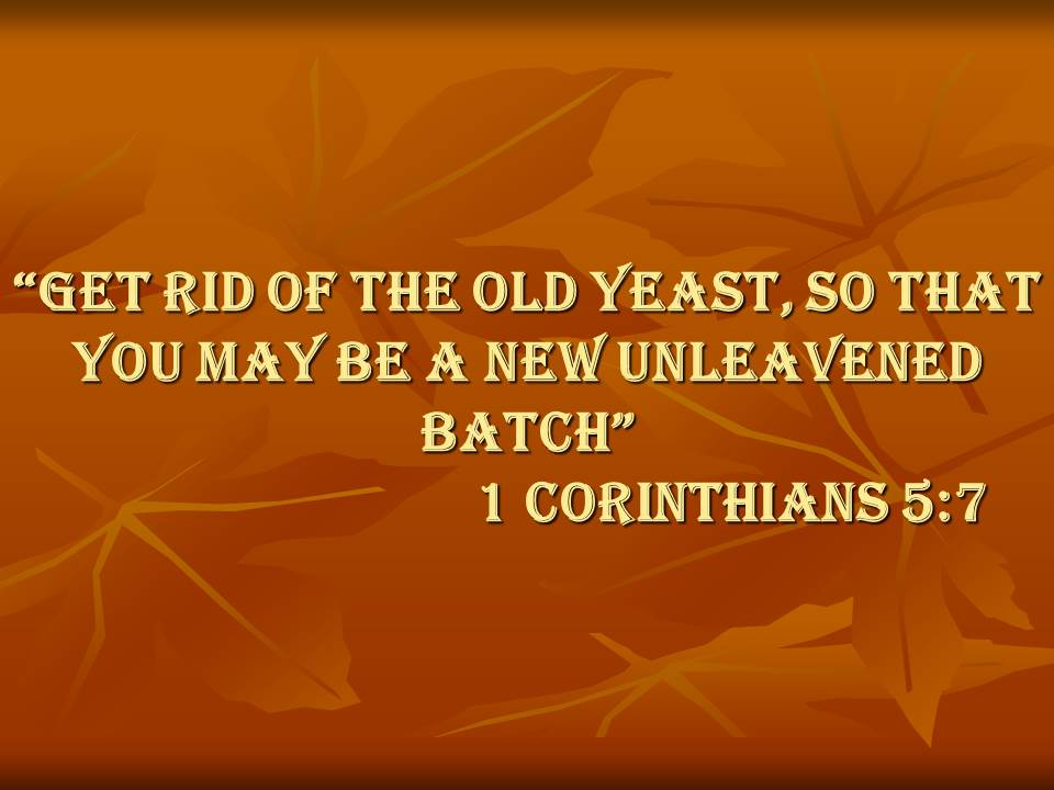 The meaning of spiritual leaven, get rid of the old yeast, so that you may be a new unleavened batch..jpg