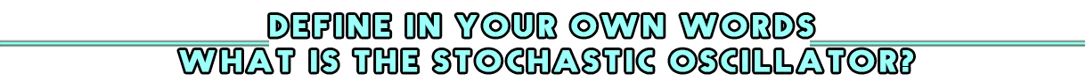 Define in your own words what is the Stochastic Oscillator.png