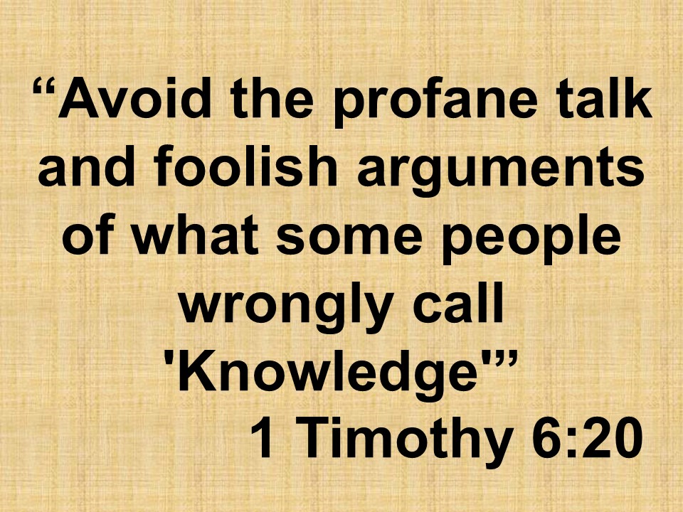 Christian wisdom. Avoid the profane talk and foolish arguments of what some people wrongly call Knowledge. 1 Timothy 6,20.jpg