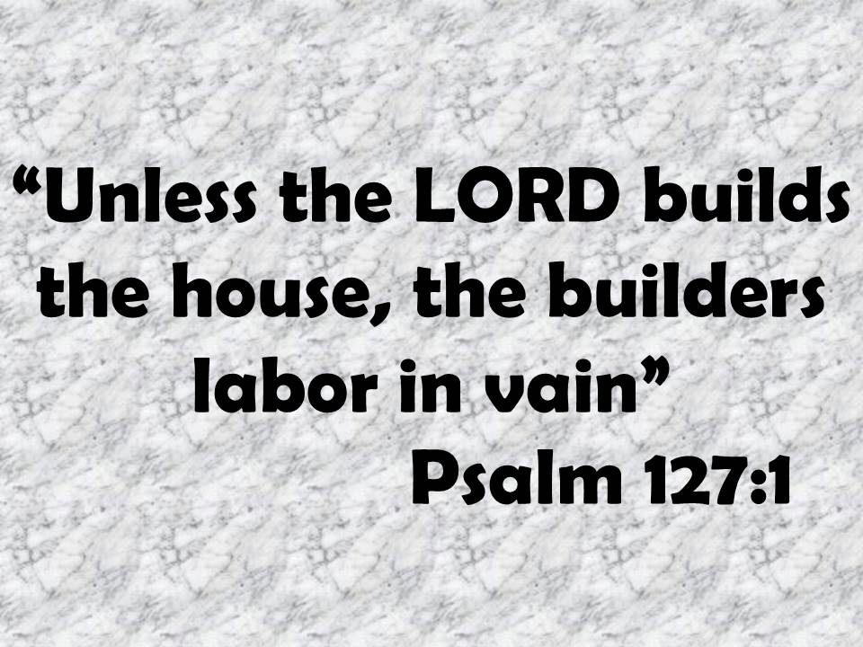 Trust in God above all things. Unless the LORD builds the house, the builders labor in vain. Psalm 127,1.jpg