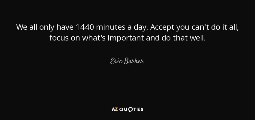 quote-we-all-only-have-1440-minutes-a-day-accept-you-can-t-do-it-all-focus-on-what-s-important-eric-barker-134-51-36.jpg