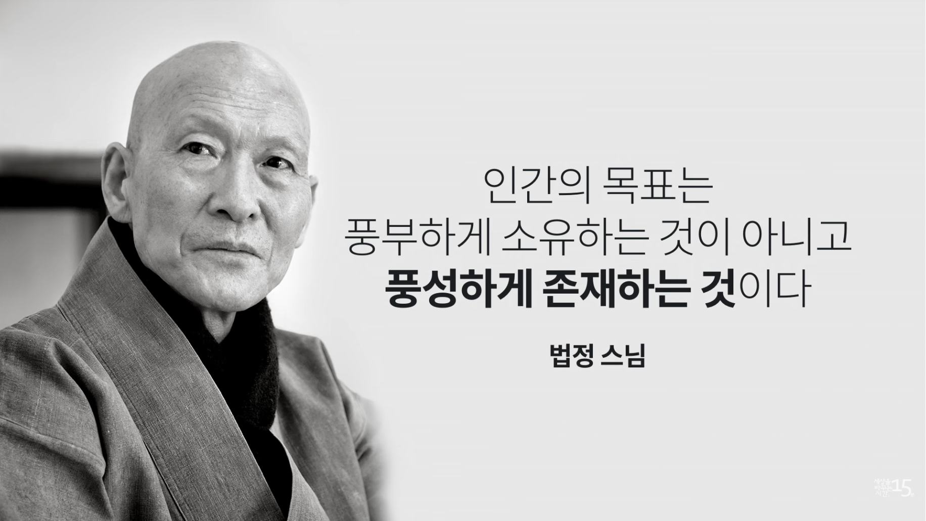 인간의 목표는 풍부하게 소유하는 것이 아니고 풍성하게 존재하는 것이다. 법정 스님
