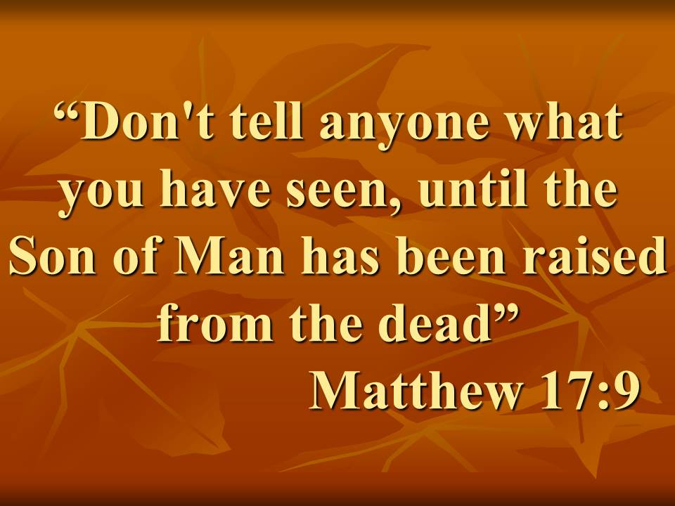 Jesus' transfiguration. Don't tell anyone what you have seen, until the Son of Man has been raised from the dead. Matthew 17,9.jpg
