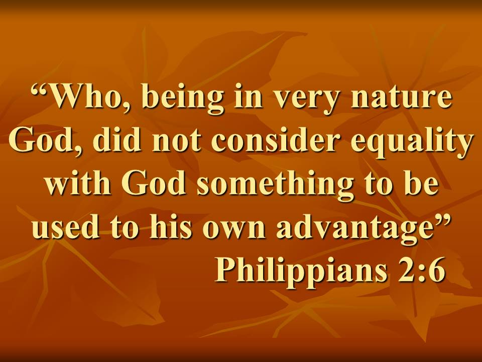 The example of Christ. Who, being in very nature God, did not consider equality with God something to be used to his own advantage.jpg