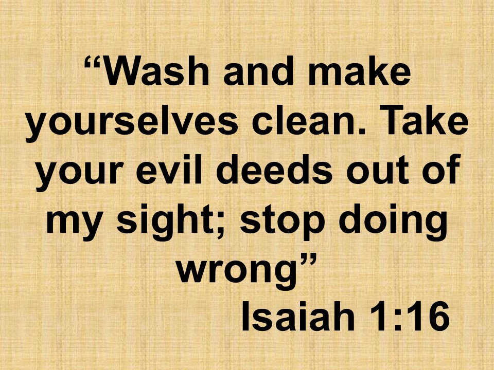The wisdom of Isaiah. Wash and make yourselves clean. Take your evil deeds out of my sight; stop doing wrong. Isaiah 1,16.jpg