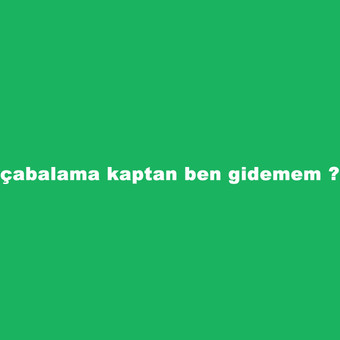 cabalama-kaptan-ben-gidemem.png